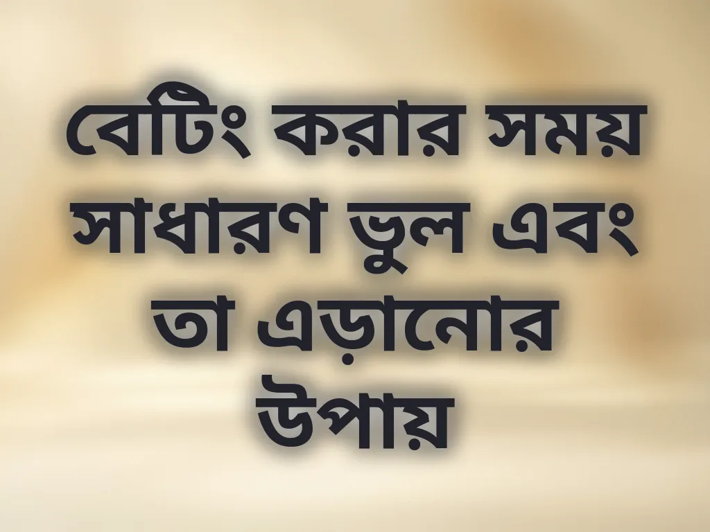 বেটিং করার সময় সাধারণ ভুল এবং তা এড়ানোর উপায়