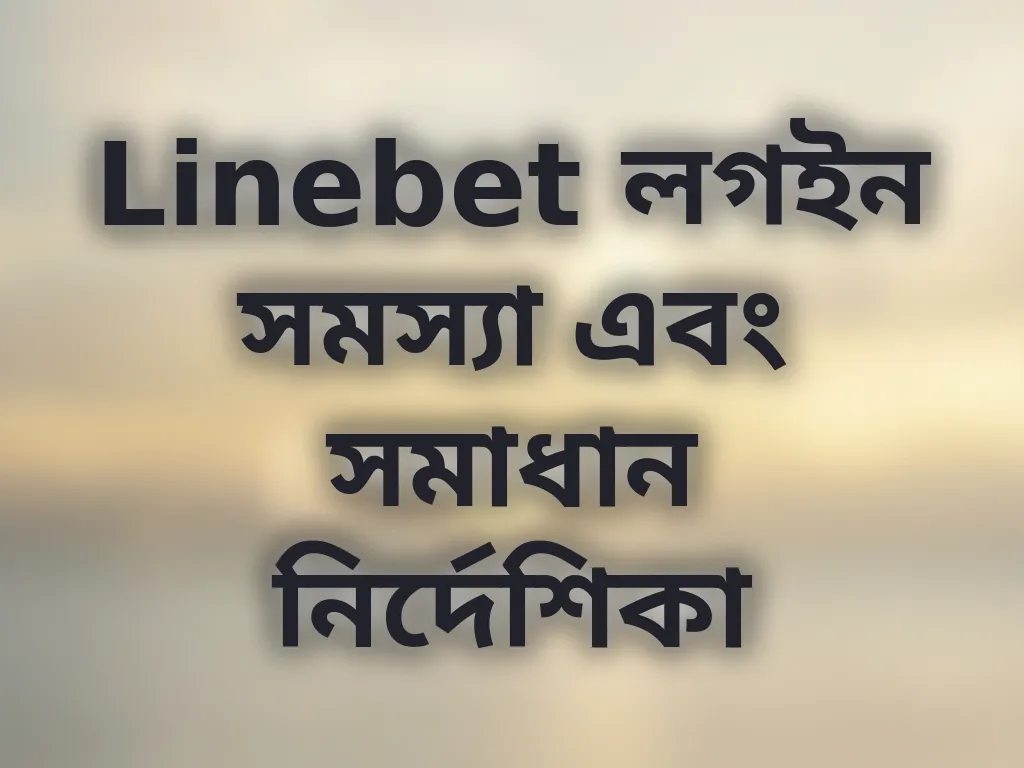 Linebet লগইন সমস্যা এবং সমাধান নির্দেশিকা