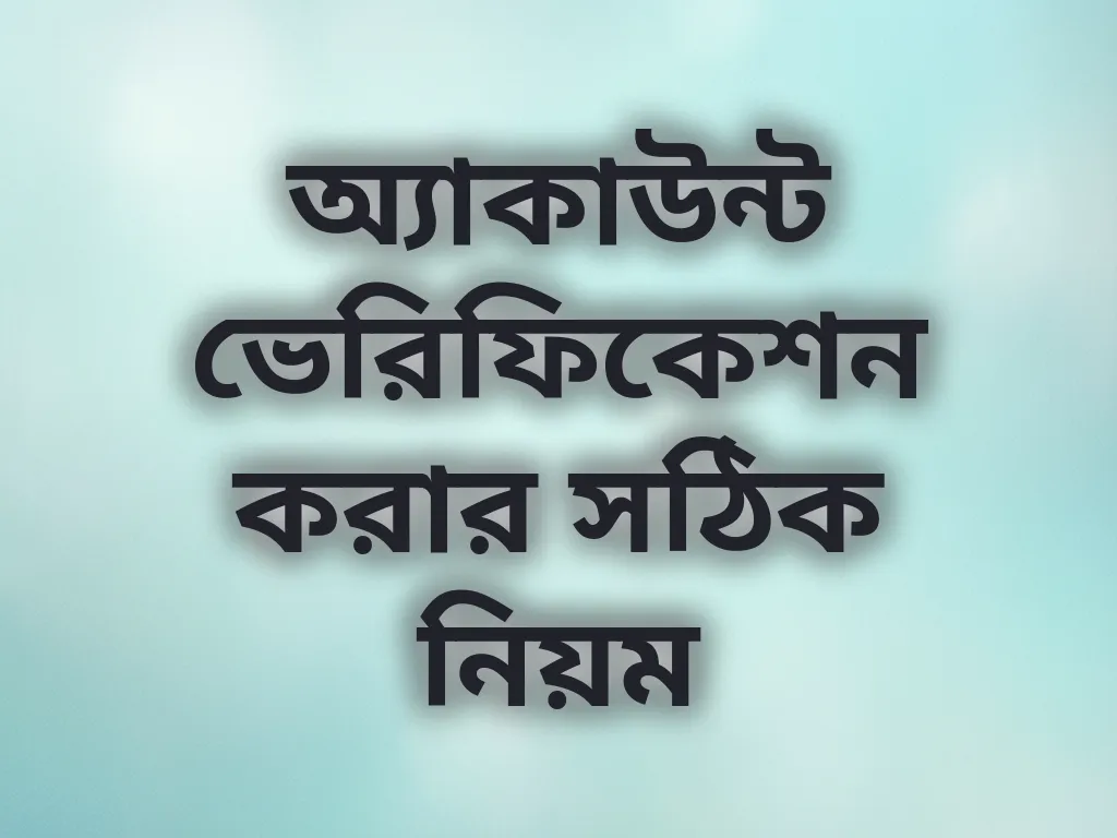 অ্যাকাউন্ট ভেরিফিকেশন করার সঠিক নিয়ম